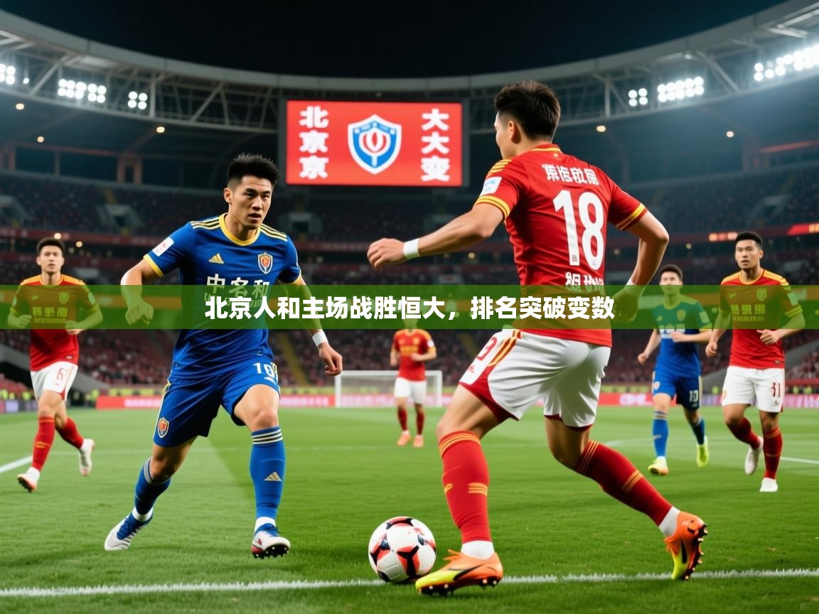 2026乐鱼体育 vip 注册北京人和主场战胜恒大,排名突破变数 第4张