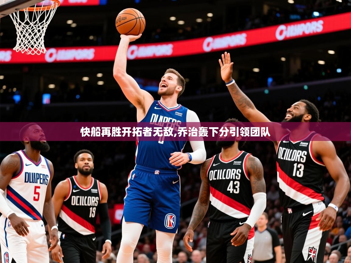 2026乐鱼体育app下载官网(中国)快船再胜开拓者无敌,乔治轰下分引领团队  第2张