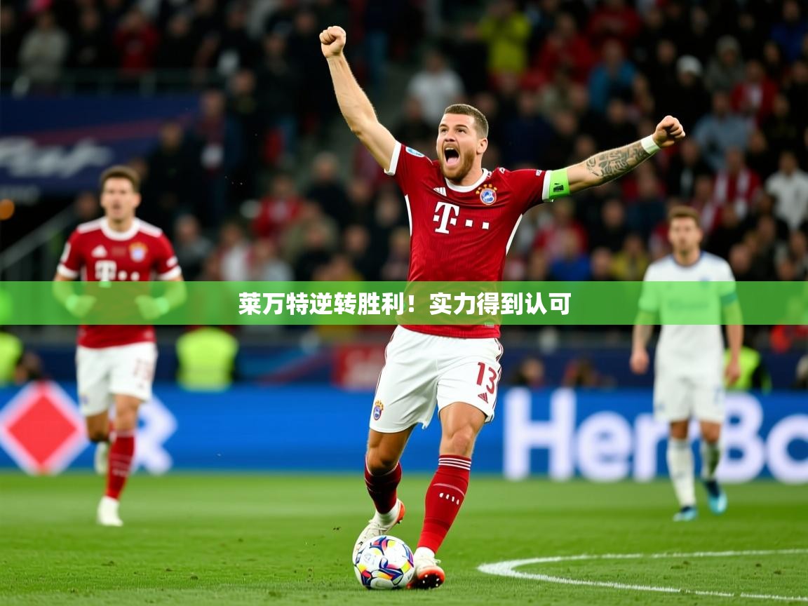2026乐鱼体育在线网站莱万特逆转胜利！实力得到认可