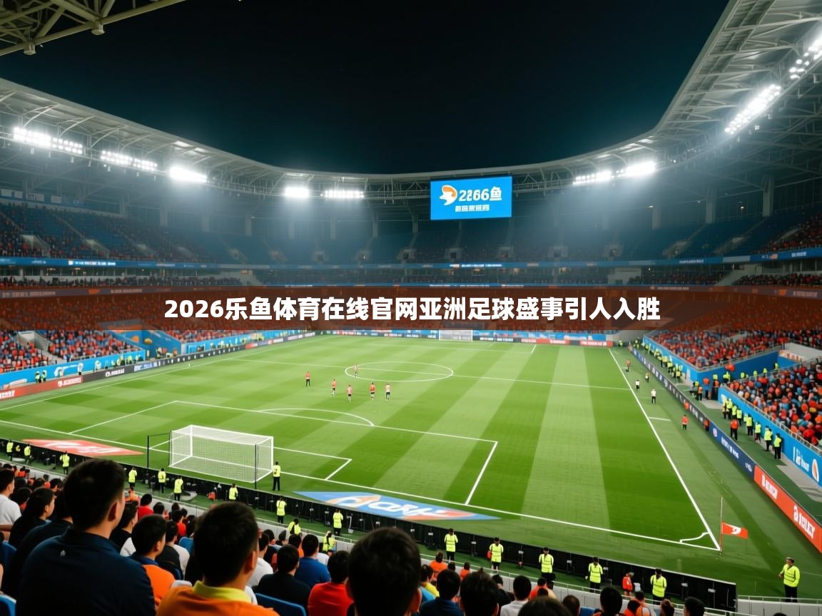 2026乐鱼体育在线官网亚洲足球盛事引人入胜