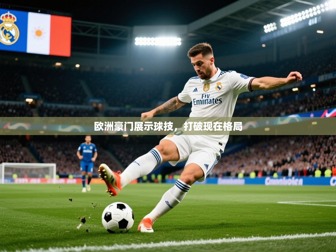 2026乐鱼体育app官网入口欧洲豪门展示球技,打破现在格局 第3张