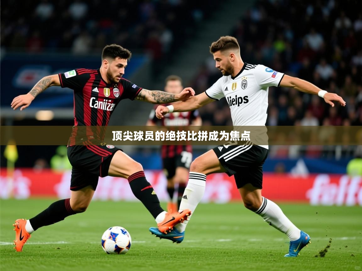 2026乐鱼体育在线入口顶尖球员的绝技比拼成为焦点