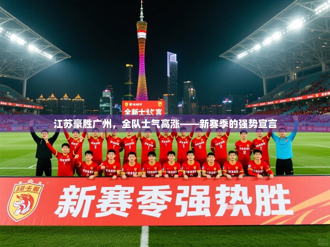 2026乐鱼体育入口登录官网app江苏豪胜广州，全队士气高涨——新赛季的强势宣言