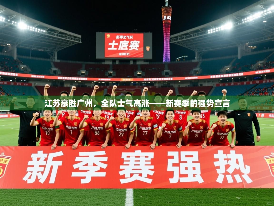 2026乐鱼体育入口登录官网app江苏豪胜广州,全队士气高涨——新赛季的强势宣言 第3张