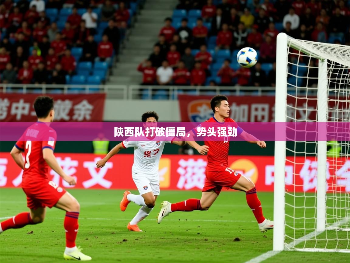 2026乐鱼体育app下载官网(中国)陕西队打破僵局，势头强劲  第2张