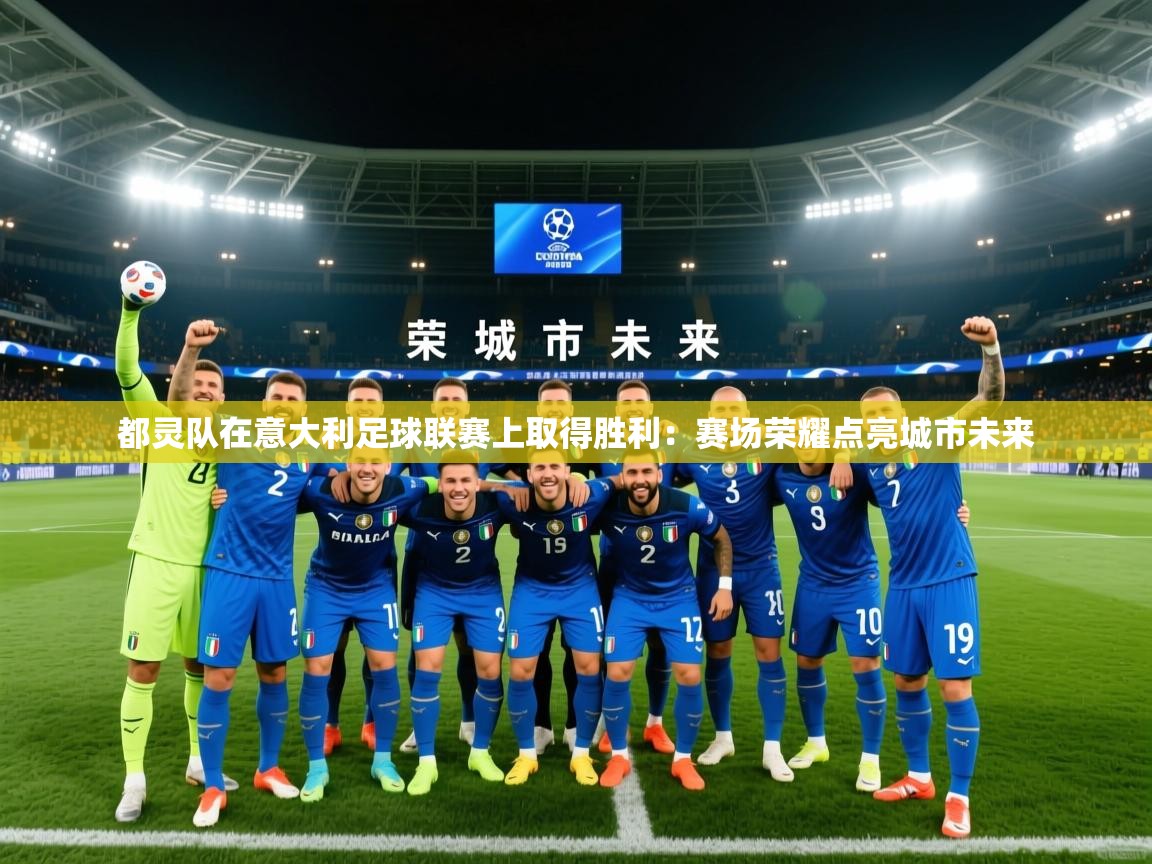 2026乐鱼体育登录网页入口都灵队在意大利足球联赛上取得胜利：赛场荣耀点亮城市未来
