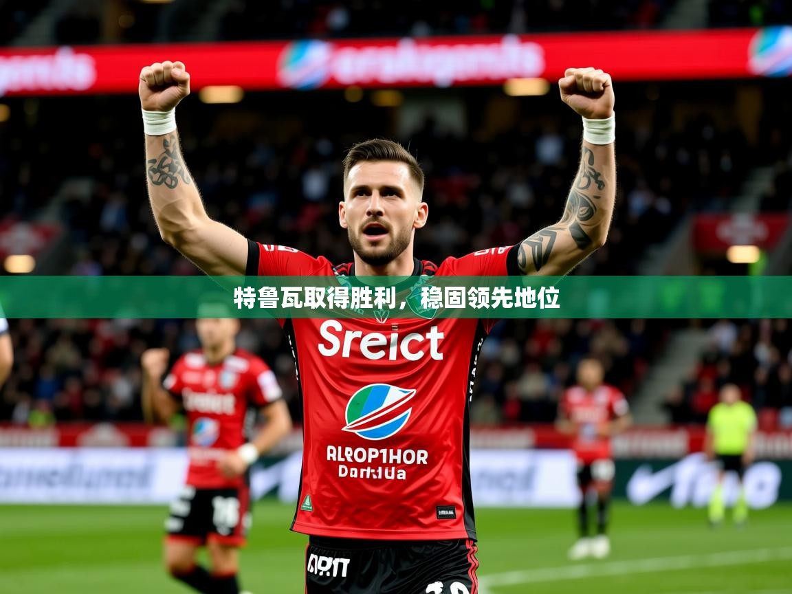 2026乐鱼体育在线特鲁瓦取得胜利，稳固领先地位