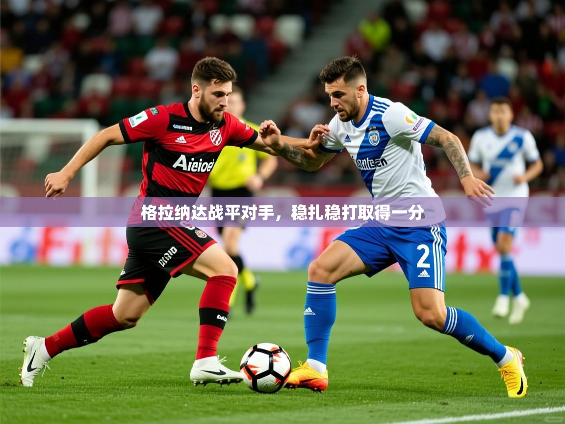 2026乐鱼体育在线官网格拉纳达战平对手,稳扎稳打取得一分 第1张
