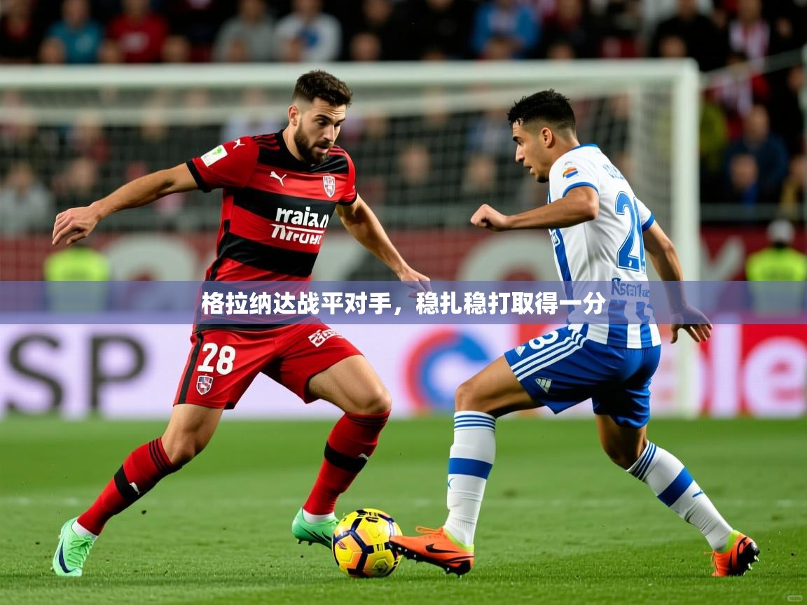 2026乐鱼体育在线官网格拉纳达战平对手,稳扎稳打取得一分 第4张