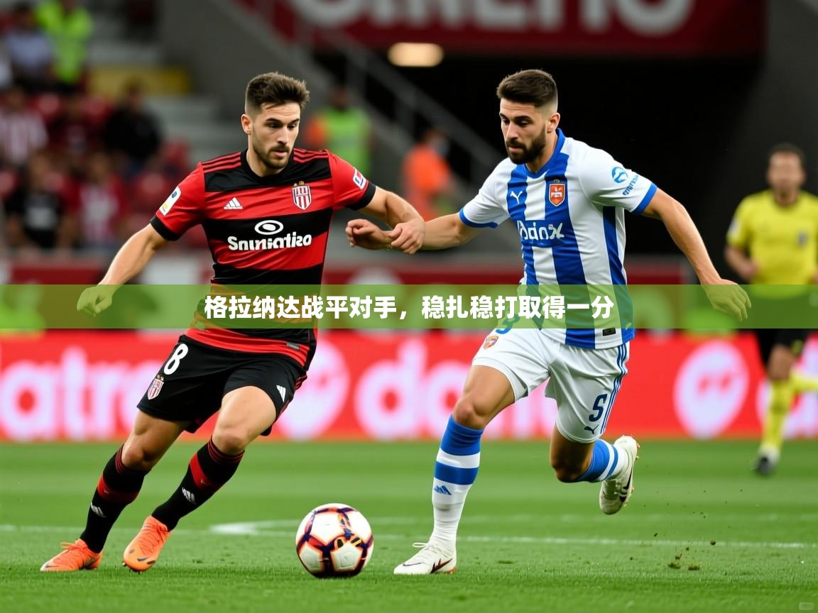 2026乐鱼体育在线官网格拉纳达战平对手,稳扎稳打取得一分 第2张