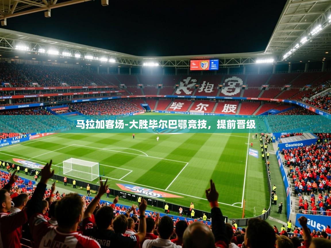 2026乐鱼体育app官网登录入口马拉加客场-大胜毕尔巴鄂竞技,提前晋级 第1张