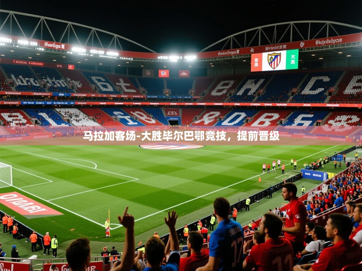 2026乐鱼体育app官网登录入口马拉加客场-大胜毕尔巴鄂竞技,提前晋级 第2张