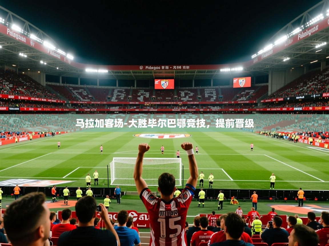 2026乐鱼体育app官网登录入口马拉加客场-大胜毕尔巴鄂竞技,提前晋级 第3张