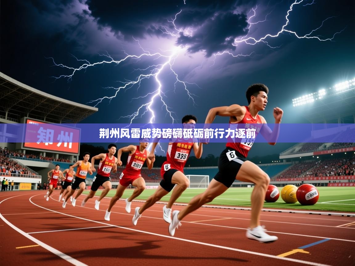 2026乐鱼体育在线入口荆州风雷威势磅礴砥砺前行力逐前  第2张