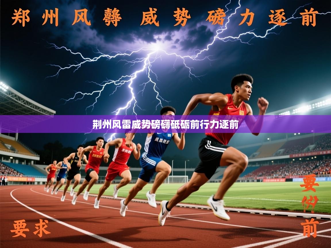 2026乐鱼体育在线入口荆州风雷威势磅礴砥砺前行力逐前  第3张