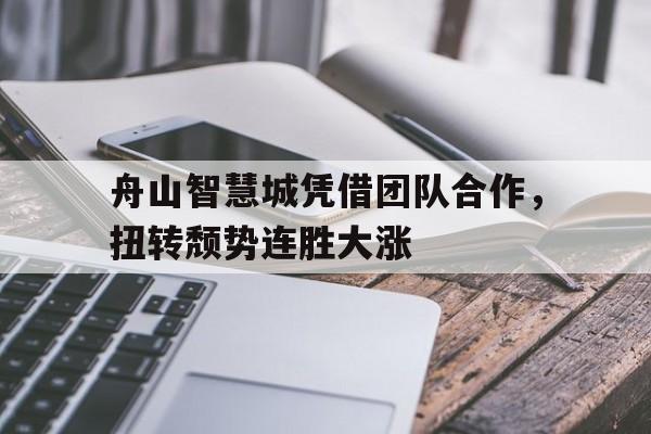 乐鱼体育 登录-舟山智慧城凭借团队合作，扭转颓势连胜大涨的简单介绍